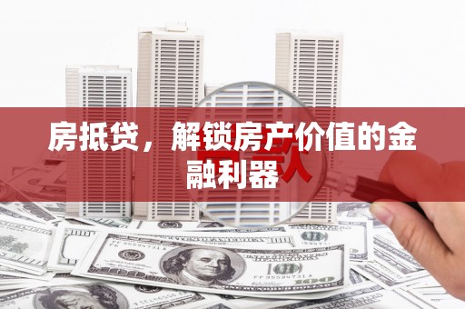 龙川房抵贷，解锁房产价值的金融利器