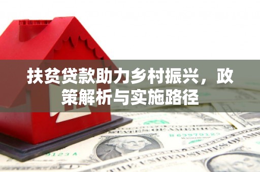 龙川扶贫贷款助力乡村振兴，政策解析与实施路径