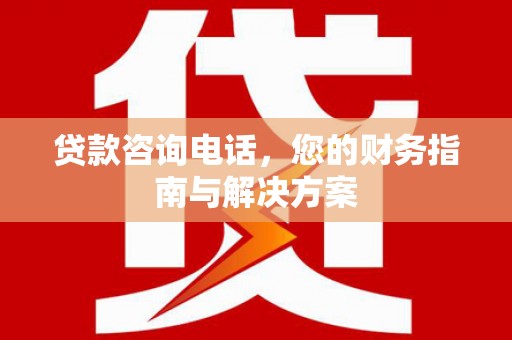 龙川贷款咨询电话，您的财务指南与解决方案