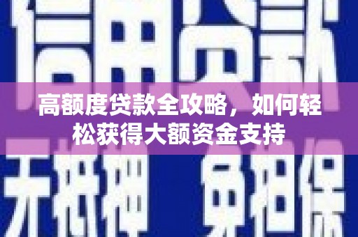 龙川高额度贷款全攻略，如何轻松获得大额资金支持