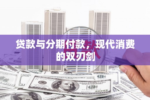龙川贷款与分期付款，现代消费的双刃剑