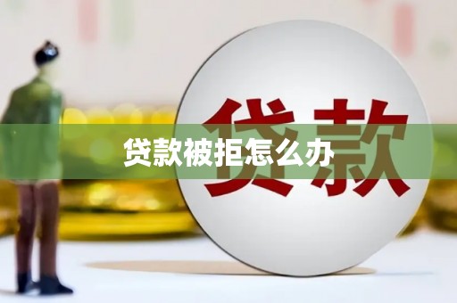 龙川贷款被拒怎么办