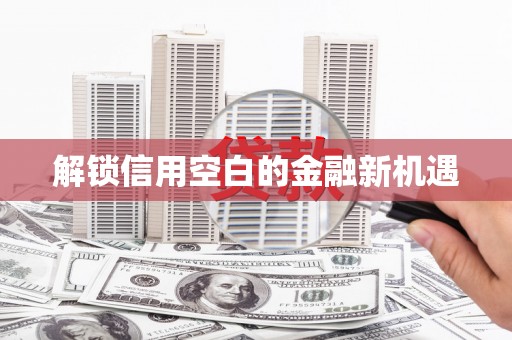 龙川解锁信用空白的金融新机遇