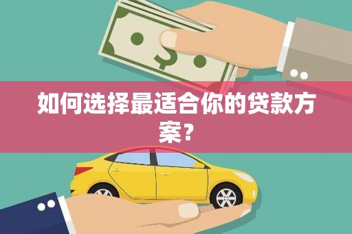 龙川如何选择最适合你的贷款方案？