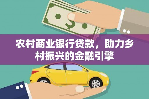 龙川农村商业银行贷款，助力乡村振兴的金融引擎
