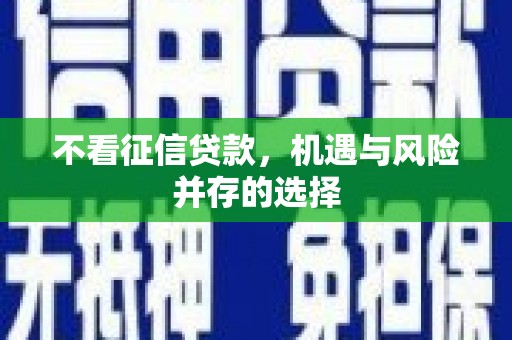 龙川不看征信贷款，机遇与风险并存的选择
