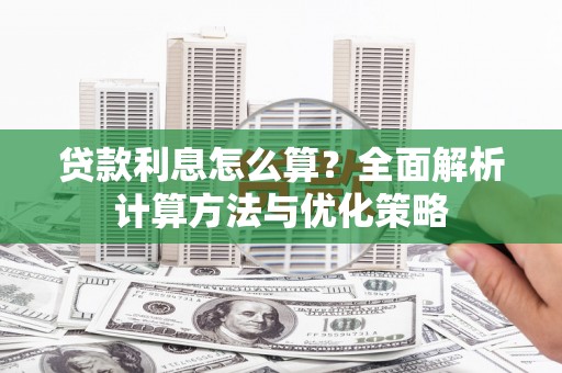 龙川贷款利息怎么算？全面解析计算方法与优化策略