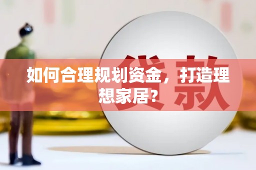 龙川如何合理规划资金，打造理想家居？