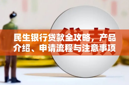 龙川民生银行贷款全攻略，产品介绍、申请流程与注意事项